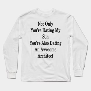 Not Only You're Dating My Son You're Also Dating An Awesome Architect Long Sleeve T-Shirt